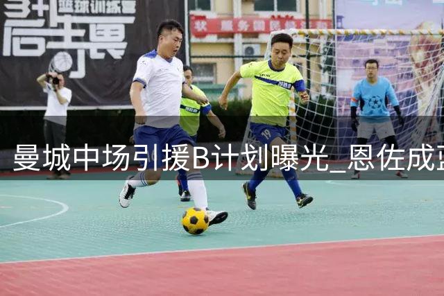 曼城中场引援B计划曝光 恩佐成蓝月备选目标引切尔西紧张
